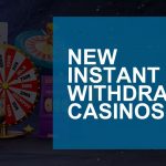 New Instant Withdrawal Casinos, Recently Launched for 2024